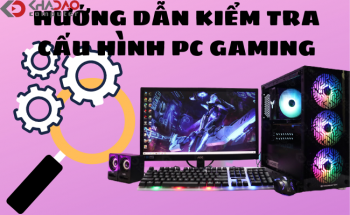 HƯỚNG DẪN KIỂM TRA CẤU HÌNH MÁY KHI MUA PC GAMING ĐỂ KHÔNG BỊ LỪA ĐẢO