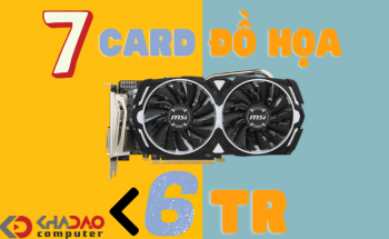 7 Card đồ họa dưới 6 triệu chiến game 1080p tốt nhất hiện nay
