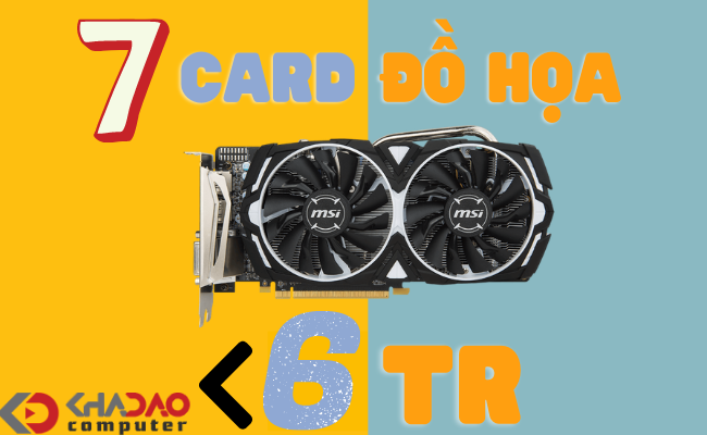 7 card đồ họa dưới 6 triệu chiến game 1080p